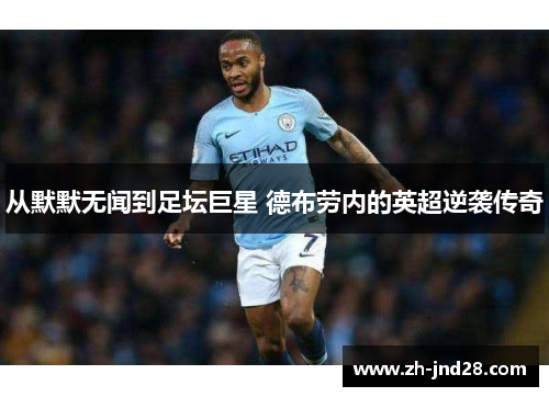 从默默无闻到足坛巨星 德布劳内的英超逆袭传奇 从默默无闻到足坛巨星 德布劳内的英超逆袭传奇