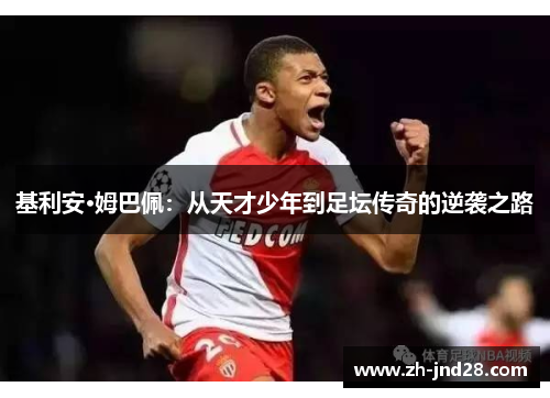 基利安·姆巴佩:从天才少年到足坛传奇的逆袭之路 基利安·姆巴佩:从天才少年到足坛传奇的逆袭之路