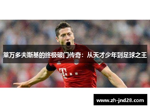 莱万多夫斯基的终极破门传奇:从天才少年到足球之王 莱万多夫斯基的终极破门传奇:从天才少年到足球之王