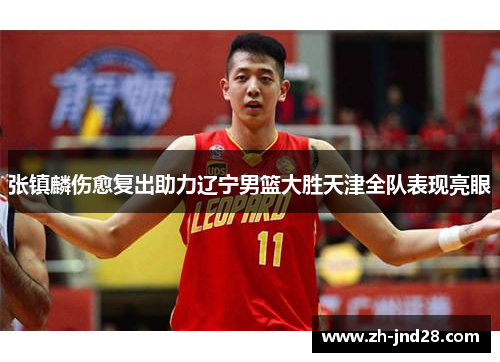 张镇麟伤愈复出助力辽宁男篮大胜天津全队表现亮眼 张镇麟伤愈复出助力辽宁男篮大胜天津全队表现亮眼