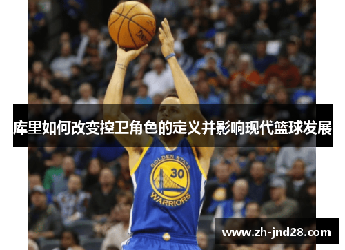 库里如何改变控卫角色的定义并影响现代篮球发展 库里如何改变控卫角色的定义并影响现代篮球发展