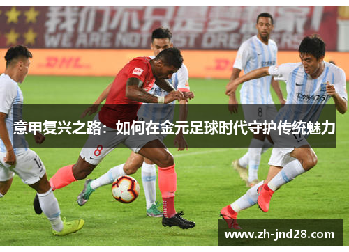 意甲复兴之路：如何在金元足球时代守护传统魅力