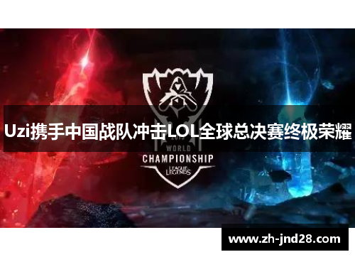 Uzi携手中国战队冲击LOL全球总决赛终极荣耀 Uzi携手中国战队冲击LOL全球总决赛终极荣耀