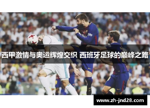 西甲激情与奥运辉煌交织 西班牙足球的巅峰之路 西甲激情与奥运辉煌交织 西班牙足球的巅峰之路