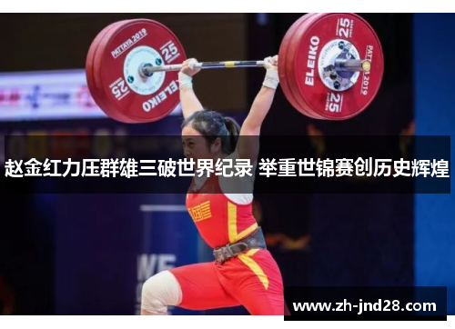 赵金红力压群雄三破世界纪录 举重世锦赛创历史辉煌 赵金红力压群雄三破世界纪录 举重世锦赛创历史辉煌