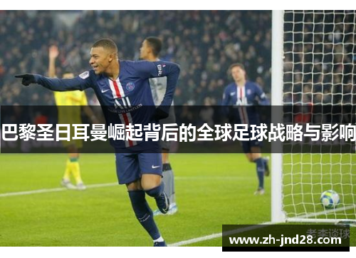 巴黎圣日耳曼崛起背后的全球足球战略与影响