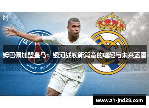 姆巴佩加盟皇马：银河战舰新篇章的崛起与未来蓝图