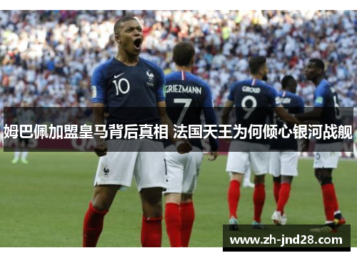 姆巴佩加盟皇马背后真相 法国天王为何倾心银河战舰