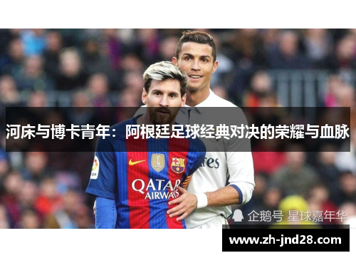 河床与博卡青年：阿根廷足球经典对决的荣耀与血脉