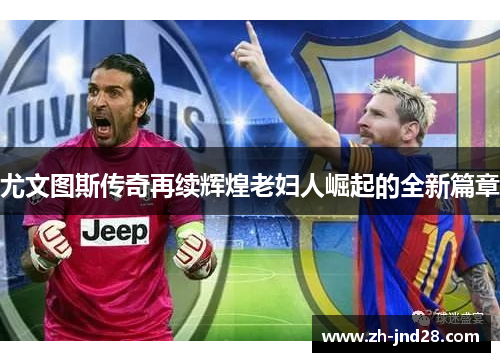 尤文图斯传奇再续辉煌老妇人崛起的全新篇章