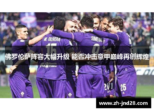 佛罗伦萨阵容大幅升级 能否冲击意甲巅峰再创辉煌 佛罗伦萨阵容大幅升级 能否冲击意甲巅峰再创辉煌