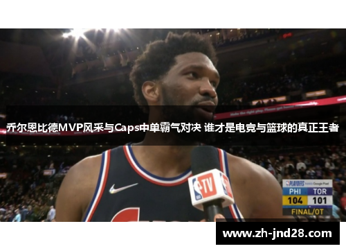 乔尔恩比德MVP风采与Caps中单霸气对决 谁才是电竞与篮球的真正王者