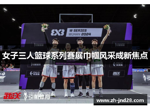 女子三人篮球系列赛展巾帼风采成新焦点