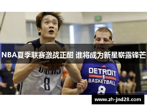 NBA夏季联赛激战正酣 谁将成为新星崭露锋芒