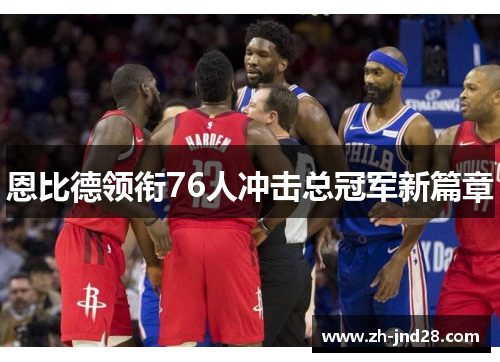恩比德领衔76人冲击总冠军新篇章