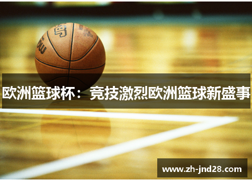 欧洲篮球杯:竞技激烈欧洲篮球新盛事 欧洲篮球杯:竞技激烈欧洲篮球新盛事