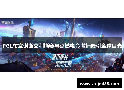 PGL布宜诺斯艾利斯赛事点燃电竞激情吸引全球目光