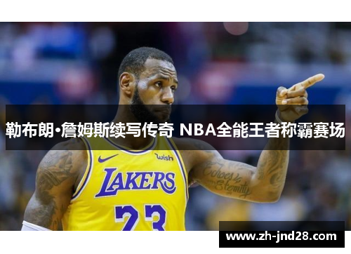 勒布朗·詹姆斯续写传奇 NBA全能王者称霸赛场