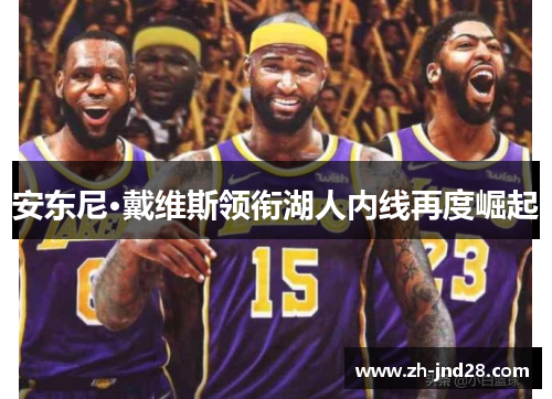 安东尼·戴维斯领衔湖人内线再度崛起 安东尼·戴维斯领衔湖人内线再度崛起