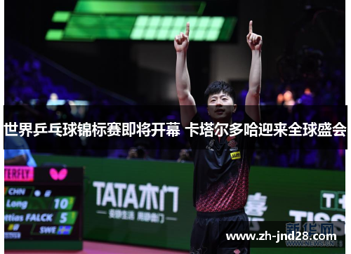世界乒乓球锦标赛即将开幕 卡塔尔多哈迎来全球盛会 世界乒乓球锦标赛即将开幕 卡塔尔多哈迎来全球盛会