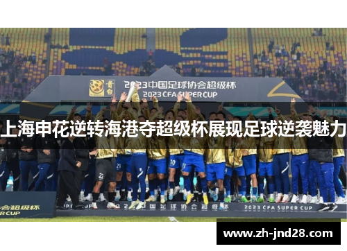 上海申花逆转海港夺超级杯展现足球逆袭魅力