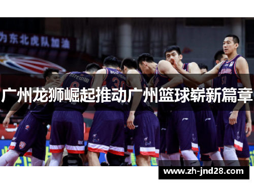 广州龙狮崛起推动广州篮球崭新篇章