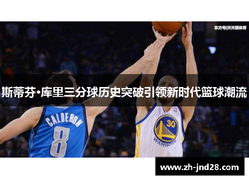 斯蒂芬·库里三分球历史突破引领新时代篮球潮流