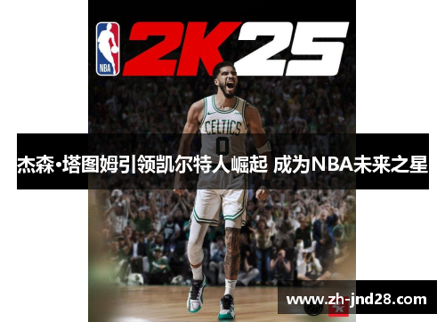 杰森·塔图姆引领凯尔特人崛起 成为NBA未来之星
