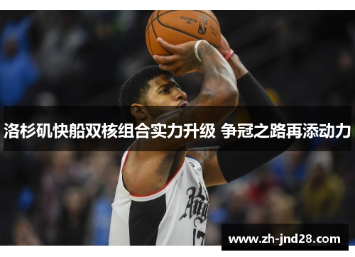 洛杉矶快船双核组合实力升级 争冠之路再添动力 洛杉矶快船双核组合实力升级 争冠之路再添动力
