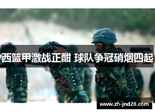 西篮甲激战正酣 球队争冠硝烟四起 西篮甲激战正酣 球队争冠硝烟四起