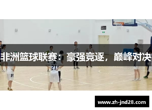 非洲篮球联赛：豪强竞逐，巅峰对决