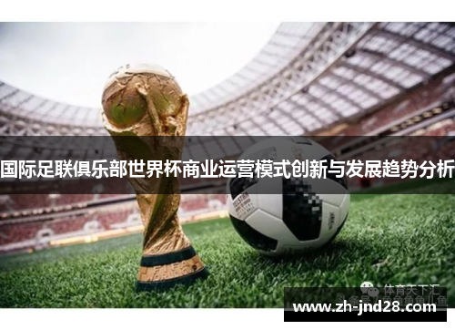 国际足联俱乐部世界杯商业运营模式创新与发展趋势分析