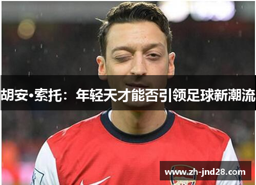 胡安·索托：年轻天才能否引领足球新潮流