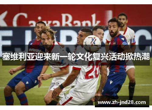 塞维利亚迎来新一轮文化复兴活动掀热潮