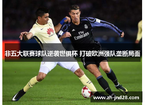 非五大联赛球队逆袭世俱杯 打破欧洲强队垄断局面