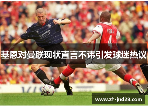 基恩对曼联现状直言不讳引发球迷热议