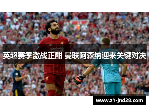 英超赛季激战正酣 曼联阿森纳迎来关键对决 英超赛季激战正酣 曼联阿森纳迎来关键对决