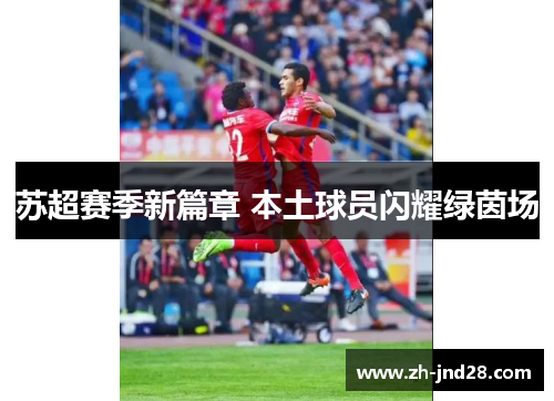 苏超赛季新篇章 本土球员闪耀绿茵场 苏超赛季新篇章 本土球员闪耀绿茵场