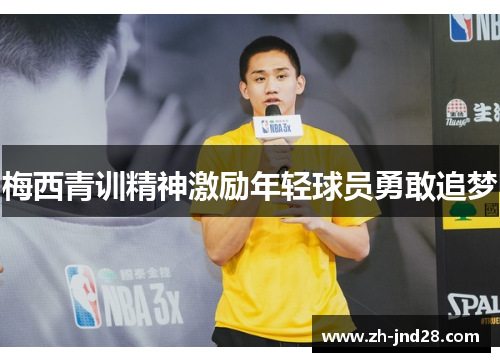 梅西青训精神激励年轻球员勇敢追梦 梅西青训精神激励年轻球员勇敢追梦