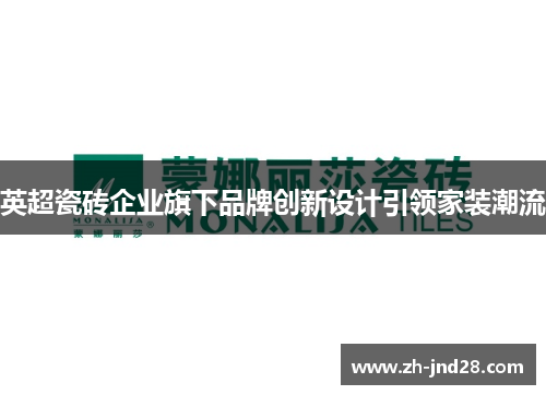 英超瓷砖企业旗下品牌创新设计引领家装潮流