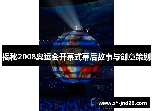 揭秘2008奥运会开幕式幕后故事与创意策划 揭秘2008奥运会开幕式幕后故事与创意策划
